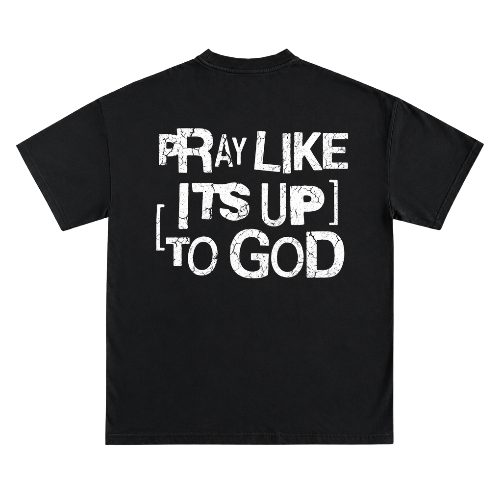 PRAY LIKE ITS UP TO GOD