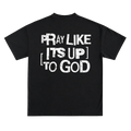 PRAY LIKE ITS UP TO GOD