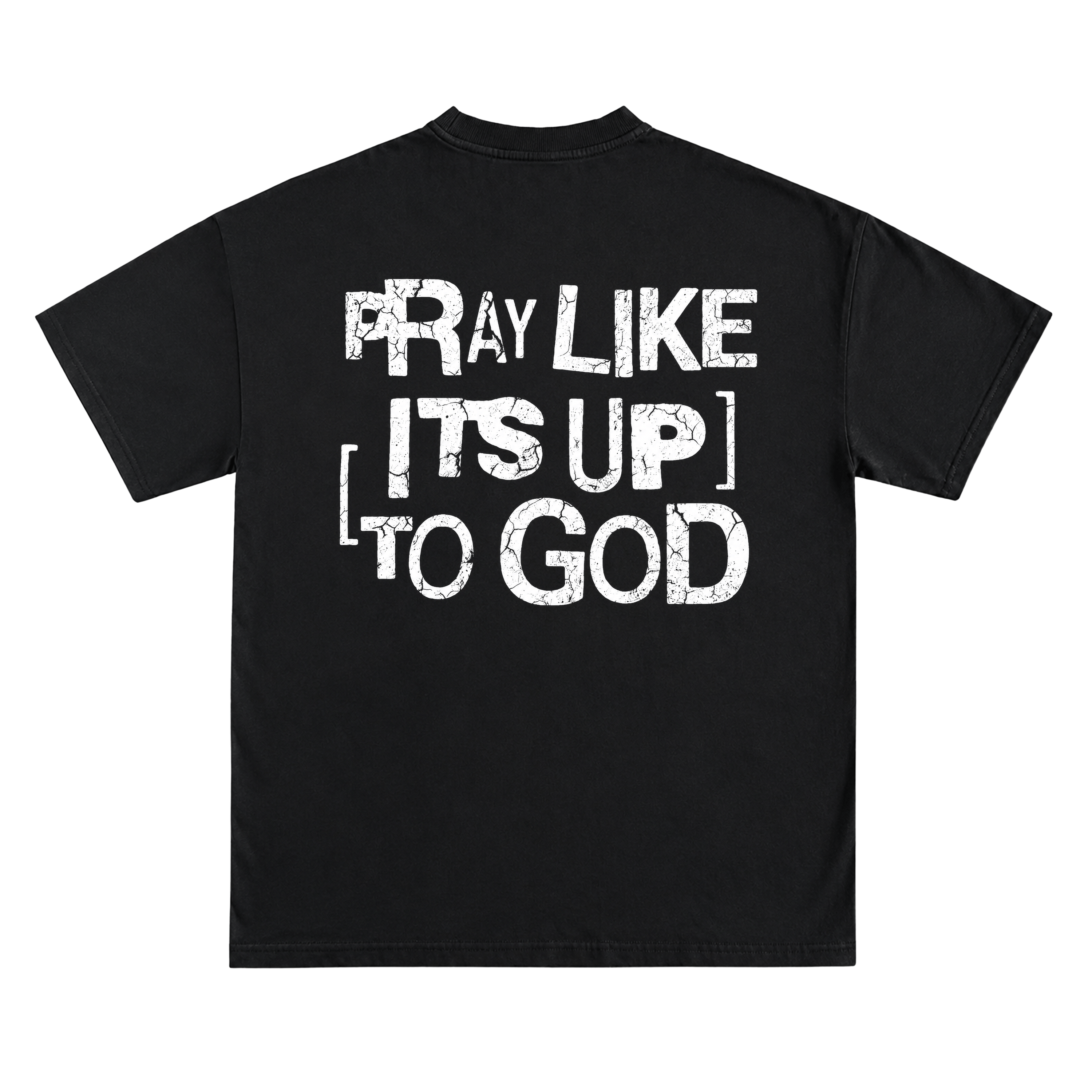 PRAY LIKE ITS UP TO GOD