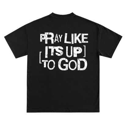 PRAY LIKE ITS UP TO GOD