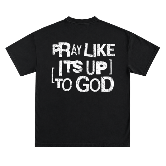 PRAY LIKE ITS UP TO GOD